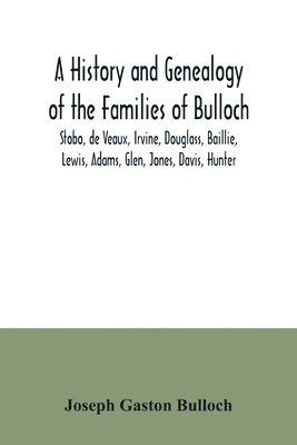 A History and Genealogy of the Families of Bulloch, Stobo, de Veaux, Irvine, Douglass, Baillie, Lewis, Adams, Glen, Jones, Davis, Hunter 1