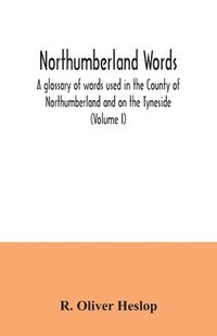 bokomslag Northumberland words. A glossary of words used in the County of Northumberland and on the Tyneside (Volume I)