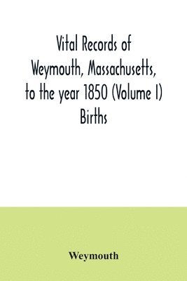 Vital records of Weymouth, Massachusetts, to the year 1850 (Volume I) Births 1