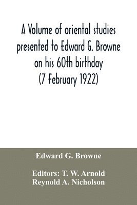 A volume of oriental studies presented to Edward G. Browne on his 60th birthday (7 February 1922) 1