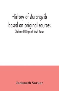 bokomslag History of Aurangzib based on original sources (Volume I) Reign of Shah Jahan