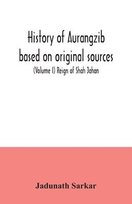 Jadunath Sarkar - History of Aurangzib based on original sources (Volume I) Reign of Shah Jahan, Häftad