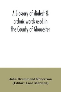 bokomslag A glossary of dialect & archaic words used in the County of Gloucester