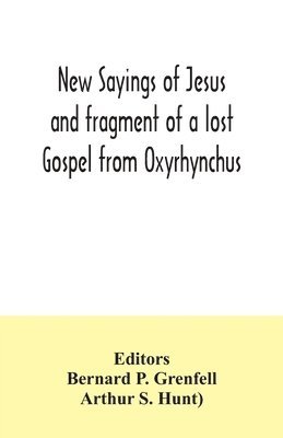 Arthur S Hunt), Arthur S. Hunt), Bernard P Grenfell, Bernard P. Grenfell - New Sayings of Jesus and fragment of a lost Gospel from Oxyrhynchus, Häftad