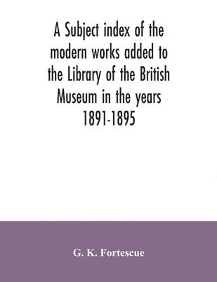 bokomslag A subject index of the modern works added to the Library of the British Museum in the years 1891-1895