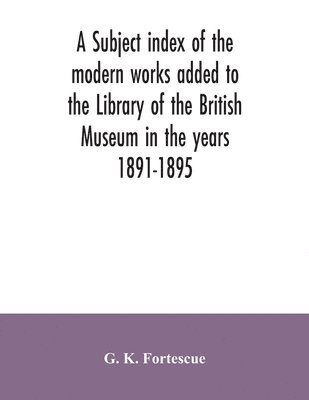 bokomslag subject index of the modern works added to the Library of the British Museum in the years 1891-1895