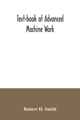 bokomslag Text-book of advanced machine work; Prepared for Student in Technical, Manual Training, and Trade Schools, and for the Apprentice in the Shop