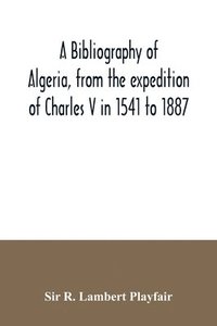 bokomslag A bibliography of Algeria, from the expedition of Charles V in 1541 to 1887