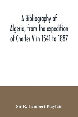 bibliography of Algeria, from the expedition of Charles V in 1541 to 1887