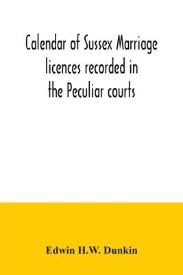 bokomslag Calendar of Sussex marriage licences recorded in the Peculiar courts of the Dean of Chichester and of the Archbishop of Canterbury. Deanery of Chichester, January, 1582-3, to December, 1730.