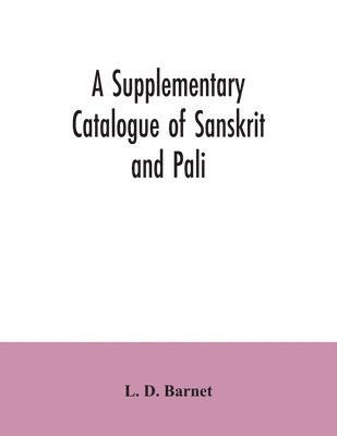 A Supplementary Catalogue of Sanskrit and Pali, and Prakrit books in the Library of the British museum; acquired during the years 1892-1906 1