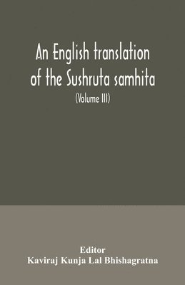 bokomslag An English translation of the Sushruta samhita; With a full and Comprehensive introduction, Additional, texts, Different, Readings, Notes, Comparative Views, Index, Glossary and Plates (Volume III)