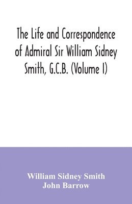 William Sidney Smith, John Barrow - life and correspondence of Admiral Sir William Sidney Smith, G.C.B. (Volume I), Häftad