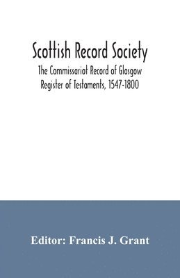 Scottish Record Society; The Commissariot Record of Glasgow Register of Testaments, 1547-1800 1