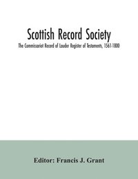 bokomslag Scottish Record Society; The Commissariot Record of Lauder Register of Testaments, 1561-1800