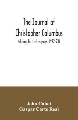 The journal of Christopher Columbus (during his first voyage, 1492-93) and documents relating to the voyages of John Cabot and Gaspar Corte Real 1