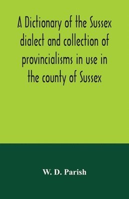 A dictionary of the Sussex dialect and collection of provincialisms in use in the county of Sussex 1