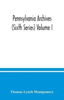 Pennsylvania archives (Sixth Series) Volume I. 1