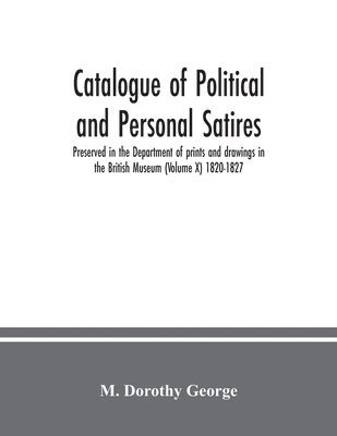 bokomslag Catalogue of Political and Personal Satires; Preserved in the Department of prints and drawings in the British Museum (Volume X) 1820-1827