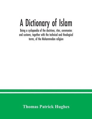 Thomas Patrick Hughes - Dictionary of Islam; being a cyclopaedia of the doctrines, rites, ceremonies and customs, together with the technical and theological terms, of the Mohammedan religion, Häftad