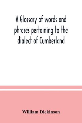 A glossary of words and phrases pertaining to the dialect of Cumberland 1