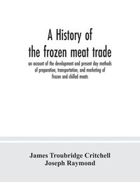 bokomslag A history of the frozen meat trade, an account of the development and present day methods of preparation, transportation, and marketing of frozen and chilled meats