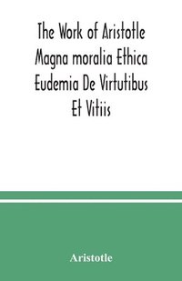 bokomslag The Work of Aristotle Magna moralia Ethica Eudemia De Virtutibus Et Vitiis
