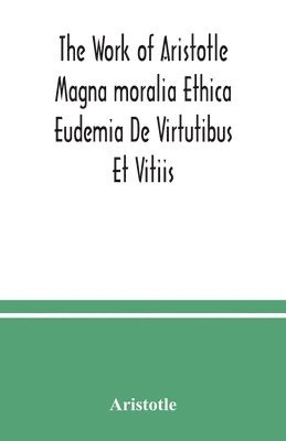 bokomslag The Work of Aristotle Magna moralia Ethica Eudemia De Virtutibus Et Vitiis