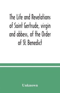 bokomslag The life and revelations of Saint Gertrude, virgin and abbess, of the Order of St. Benedict