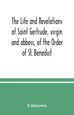 The life and revelations of Saint Gertrude, virgin and abbess, of the Order of St. Benedict 1