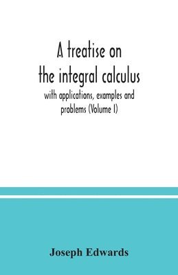 Joseph Edwards - treatise on the integral calculus; with applications, examples and problems (Volume I), Häftad