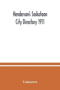 bokomslag Henderson's Saskatoon city directory 1911; Comprising A Street Directory of the city, An Alphabetically arranged list of business firms and companies, professional men and private citizens and A