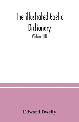 bokomslag illustrated Gaelic dictionary, specially designed for beginners and for use in schools, including every Gaelic word in all the other Gaelic dictionaries and printed books, as well as an immense num...