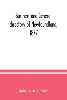John A Rochfort, John A. Rochfort - Business and general directory of Newfoundland, 1877, Häftad