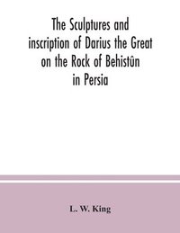 bokomslag The sculptures and inscription of Darius the Great on the Rock of Behistn in Persia