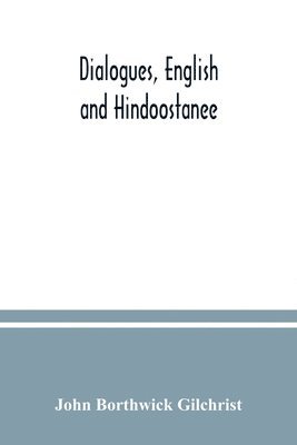 bokomslag Dialogues, English and Hindoostanee; for illustrating the grammatical principles of the Strangers' East Indian guide, and to promote the colloquial intercourse of Europeans on the most indispensable