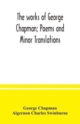 George Chapman, Algernon Charles Swinburne - works of George Chapman; Poems and Minor Translations., Häftad