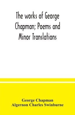 The works of George Chapman; Poems and Minor Translations. 1