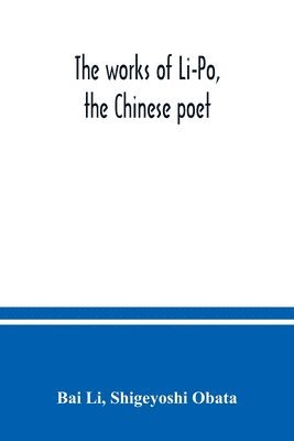 Bai Li, Shigeyoshi Obata - works of Li-Po, the Chinese poet; done into English verse by Shigeyoshi Obata, with an introduction and biographical and critical matter translated from the Chinese, Häftad