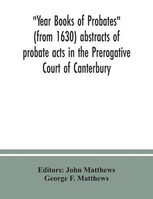 Year Books of Probates (from 1630) abstracts of probate acts in the Prerogative Court of Canterbury 1