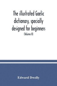 bokomslag illustrated Gaelic dictionary, specially designed for beginners and for use in schools, including every Gaelic word in all the other Gaelic dictionaries and printed books, as well as an immense num...