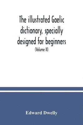 bokomslag illustrated Gaelic dictionary, specially designed for beginners and for use in schools, including every Gaelic word in all the other Gaelic dictionaries and printed books, as well as an immense num...