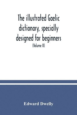 bokomslag The illustrated Gaelic dictionary, specially designed for beginners and for use in schools, including every Gaelic word in all the other Gaelic dictionaries and printed books, as well as an immense