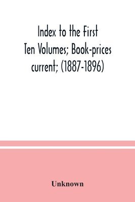 bokomslag Index to the First Ten Volumes; Book-prices current; (1887-1896) Constituting A Reference list of Subject and, Incidentally, A Key to Anonymous and Pseudnymous Literature