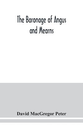 baronage of Angus and Mearns, comprising the genealogy of three hundred and sixty families - Curious Anecdotes- Descriptions of clan Tartans, Badges, Slogans, Armory, and Seats- Ancient Sculptures being a guide to the tourist and heraldic artist