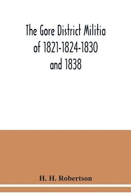 bokomslag The Gore District Militia of 1821-1824-1830 and 1838; The Militia of West York and West Lincoln of 1804, with the lists of officers