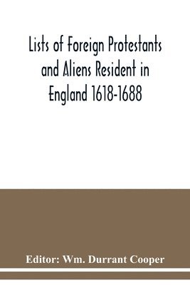 Lists of Foreign Protestants and Aliens Resident in England 1618-1688 1