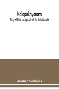 bokomslag Nalopákhyanam. Story of Nala, an episode of the Mahábhárata. The Sanskrit text, with a copious vocabulary and an improved version of Dean Milman's translation