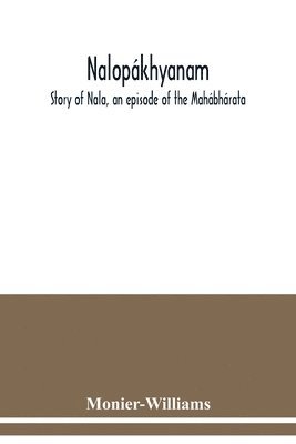 bokomslag Nalopákhyanam. Story of Nala, an episode of the Mahábhárata. The Sanskrit text, with a copious vocabulary and an improved version of Dean Milman's translation