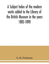 bokomslag subject index of the modern works added to the Library of the British Museum in the years 1885-1890